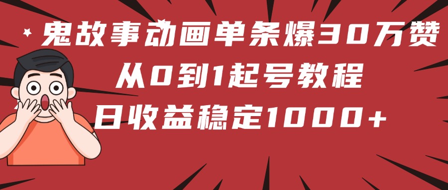 鬼故事动画单条爆30万赞！从0到1起号教程 日收益稳定1000+吉晟搞钱-网创项目资源站-副业项目-创业项目-搞钱项目吉晟搞钱