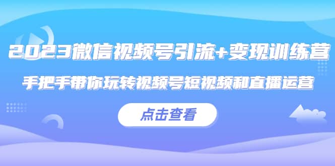 2023微信视频号引流+变现训练营：手把手带你玩转视频号短视频和直播运营吉晟搞钱-网创项目资源站-副业项目-创业项目-搞钱项目吉晟搞钱