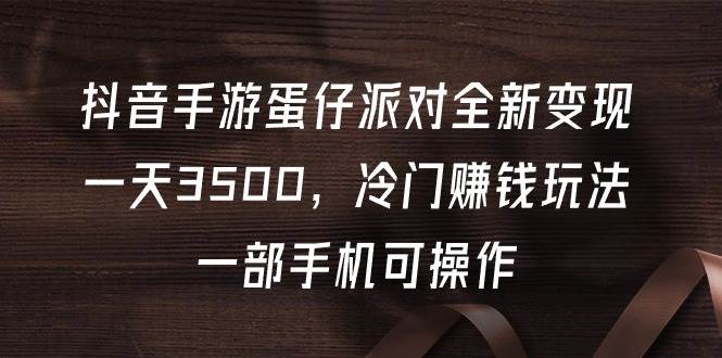 抖音手游蛋仔派对全新变现，一天3500，冷门赚钱玩法，一部手机可操作吉晟搞钱-网创项目资源站-副业项目-创业项目-搞钱项目吉晟搞钱