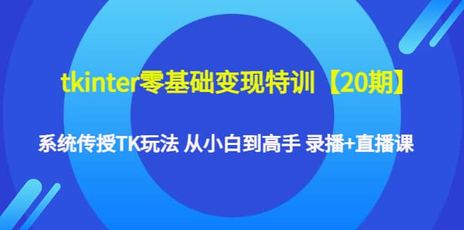 tkinter零基础变现特训【20期】系统传授TK玩法 从小白到高手 录播+直播课吉晟搞钱-网创项目资源站-副业项目-创业项目-搞钱项目吉晟搞钱