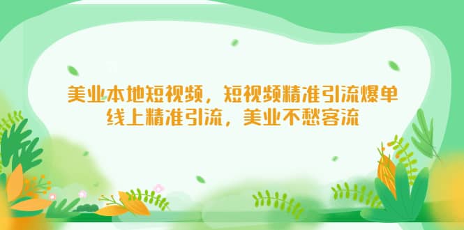 美业本地短视频，短视频精准引流爆单，线上精准引流，美业不愁客流吉晟搞钱-网创项目资源站-副业项目-创业项目-搞钱项目吉晟搞钱