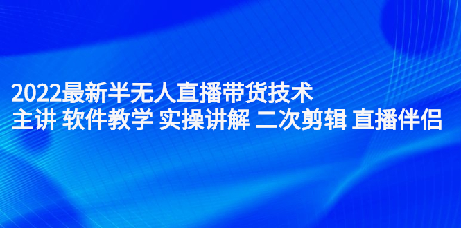 2022最新半无人直播带货技术：主讲 软件教学 实操讲解 二次剪辑 直播伴侣吉晟搞钱-网创项目资源站-副业项目-创业项目-搞钱项目吉晟搞钱