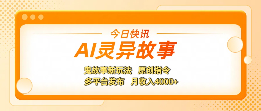 AI灵异故事，鬼故事新玩法，原创指令，多平台发布，月收入4000+吉晟搞钱-网创项目资源站-副业项目-创业项目-搞钱项目吉晟搞钱