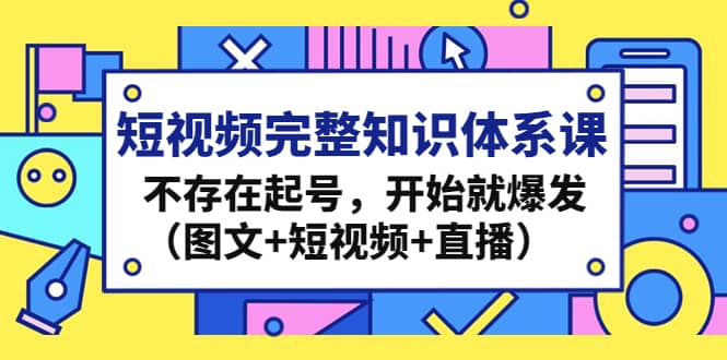 短视频完整知识体系课，不存在起号，开始就爆发（图文+短视频+直播）吉晟搞钱-网创项目资源站-副业项目-创业项目-搞钱项目吉晟搞钱