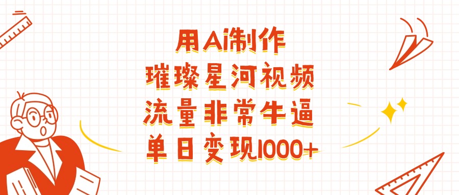 用Ai制作璀璨星河视频，流量非常牛逼，单日变现1000+吉晟搞钱-网创项目资源站-副业项目-创业项目-搞钱项目吉晟搞钱