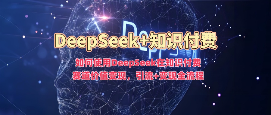 如何使用DeepSeek在知识付费赛道价值变现,引流+变现全流程吉晟搞钱-网创项目资源站-副业项目-创业项目-搞钱项目吉晟搞钱