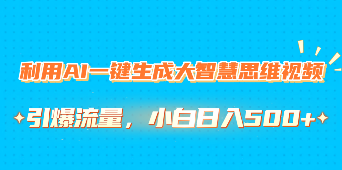 利用AI一键生成大智慧思维视频，引爆流量，小白日入500+吉晟搞钱-网创项目资源站-副业项目-创业项目-搞钱项目吉晟搞钱