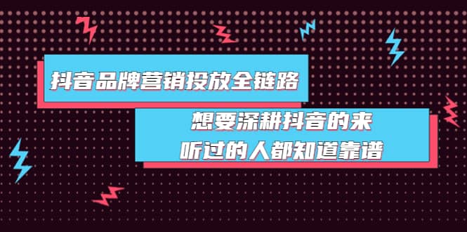 抖音品牌营销投放全链路：想要深耕抖音的来，听过的人都知道靠谱吉晟搞钱-网创项目资源站-副业项目-创业项目-搞钱项目吉晟搞钱