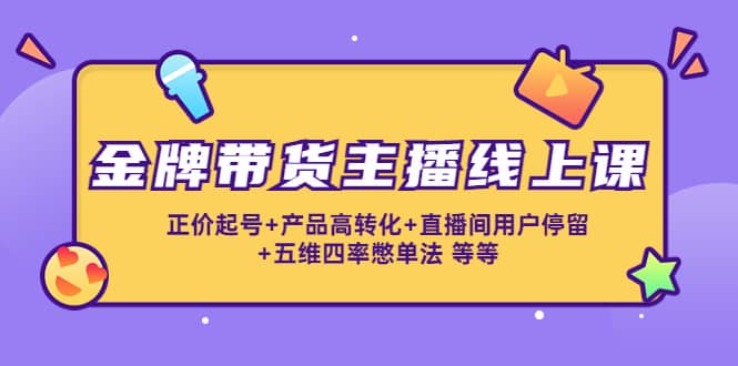 金牌带货主播线上课：正价起号+产品高转化+直播间用户停留+五维四率憋单法吉晟搞钱-网创项目资源站-副业项目-创业项目-搞钱项目吉晟搞钱
