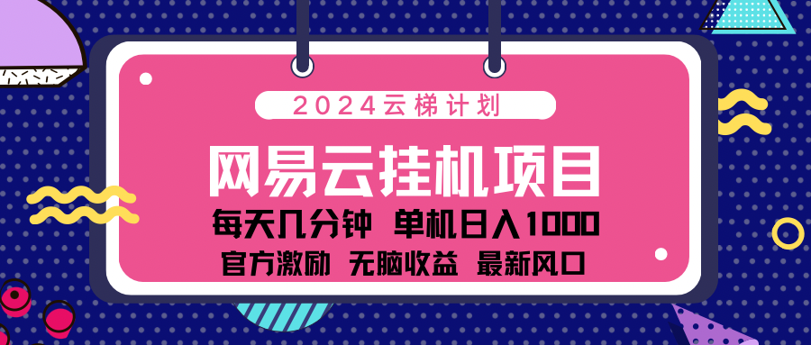 2024网易云云挂g项目！日入1000无脑收益！吉晟搞钱-网创项目资源站-副业项目-创业项目-搞钱项目吉晟搞钱