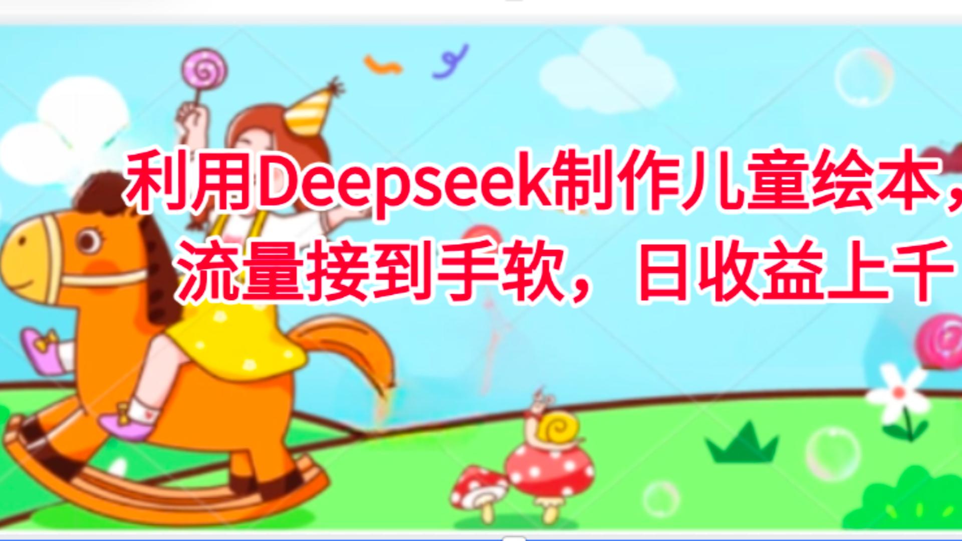 利用Deepseek制作儿童绘本，流量接到手软，日收益上千吉晟搞钱-网创项目资源站-副业项目-创业项目-搞钱项目吉晟搞钱