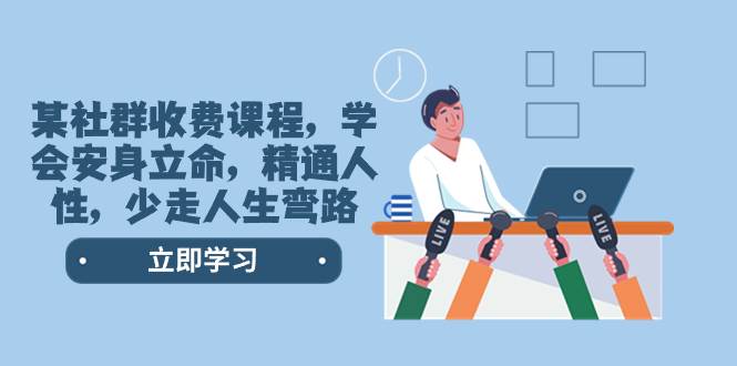 某社群收费课程，学会安身立命，精通人性，少走人生弯路（77节课）吉晟搞钱-网创项目资源站-副业项目-创业项目-搞钱项目吉晟搞钱