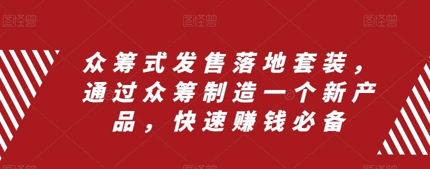 众筹 式发售落地套装，通过众筹制造一个新产品，快速赚钱必备吉晟搞钱-网创项目资源站-副业项目-创业项目-搞钱项目吉晟搞钱
