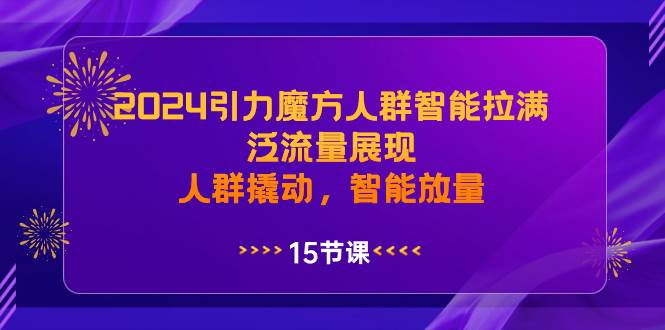 2024引力魔方人群智能拉满，泛流量展现，人群撬动，智能放量吉晟搞钱-网创项目资源站-副业项目-创业项目-搞钱项目吉晟搞钱