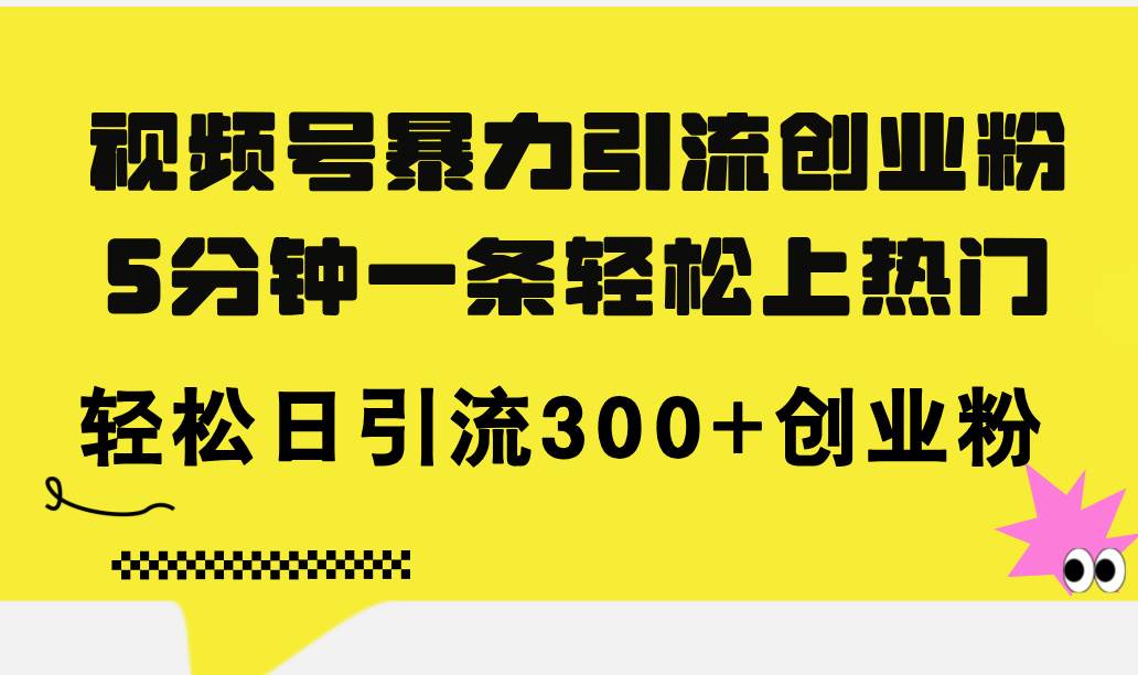 视频号暴力引流创业粉，5分钟一条轻松上热门，轻松日引流300+创业粉吉晟搞钱-网创项目资源站-副业项目-创业项目-搞钱项目吉晟搞钱