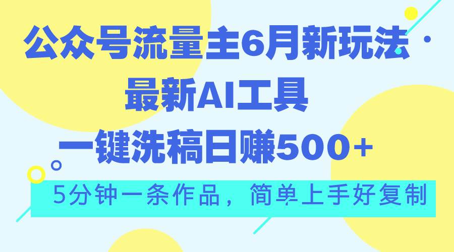 公众号流量主6月新玩法，最新AI工具一键洗稿单号日赚500+，5分钟一条作…吉晟搞钱-网创项目资源站-副业项目-创业项目-搞钱项目吉晟搞钱