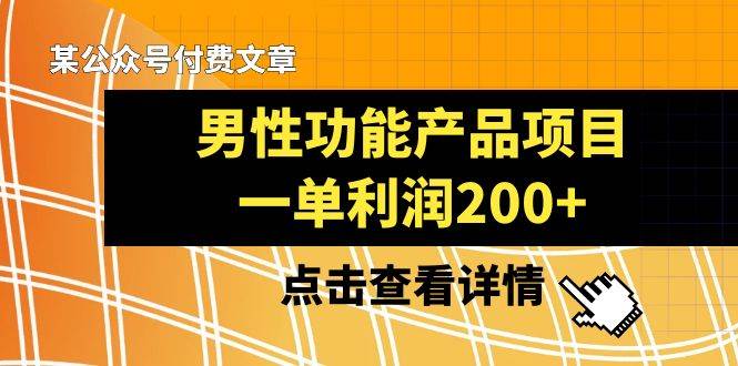 某公众号付费文章《男性功能产品项目，一单利润200+》来品鉴下吧吉晟搞钱-网创项目资源站-副业项目-创业项目-搞钱项目吉晟搞钱