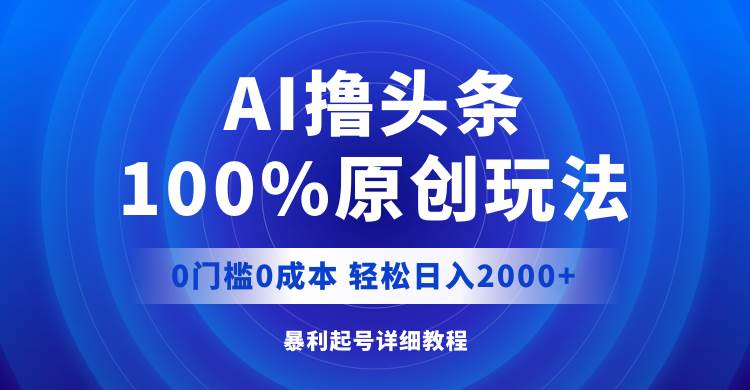 AI撸头条，100%原创玩法，0成本0门槛，轻松日入2000+吉晟搞钱-网创项目资源站-副业项目-创业项目-搞钱项目吉晟搞钱