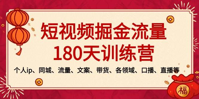 短视频-掘金流量180天训练营，个人ip、同城、流量、文案、带货、各领域、口播、直播等吉晟搞钱-网创项目资源站-副业项目-创业项目-搞钱项目吉晟搞钱