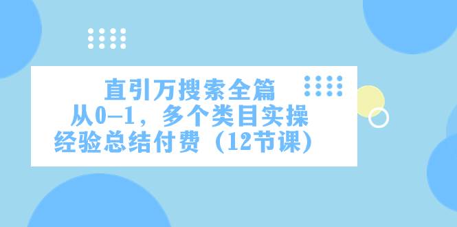 直引万·搜索全篇，从0-1，多个类目实操经验总结付费（12节课）吉晟搞钱-网创项目资源站-副业项目-创业项目-搞钱项目吉晟搞钱