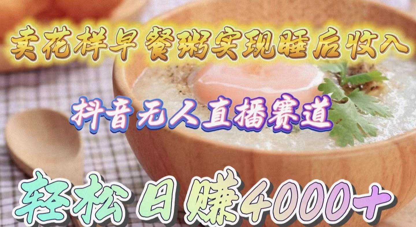 卖花样早餐粥实现睡后收入！抖音无人直播新赛道，轻松日赚4000+吉晟搞钱-网创项目资源站-副业项目-创业项目-搞钱项目吉晟搞钱