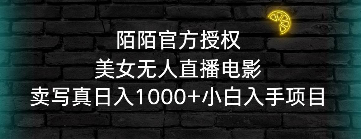 陌陌官方授权美女无人直播电影，卖写真日入1000+小白入手项目吉晟搞钱-网创项目资源站-副业项目-创业项目-搞钱项目吉晟搞钱