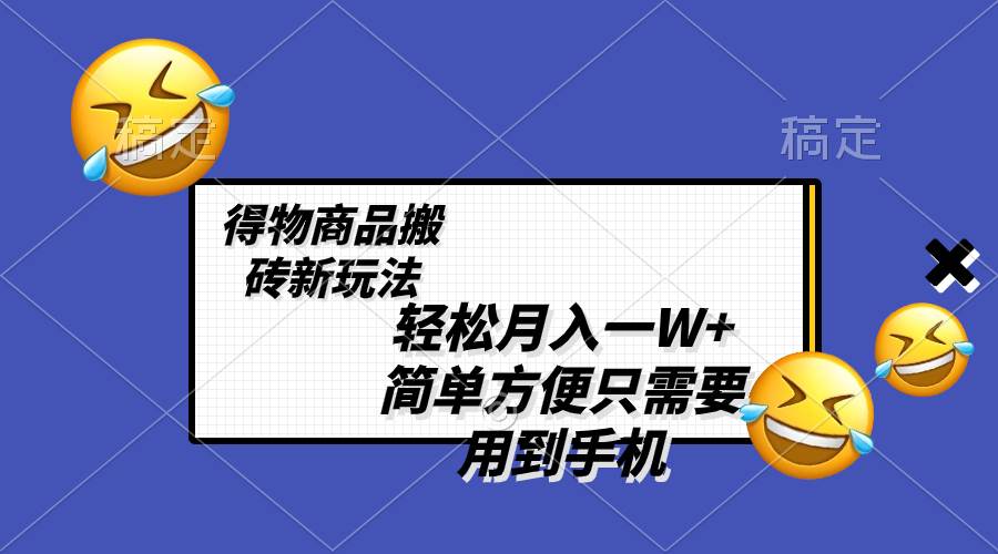 轻松月入一W+，得物商品搬砖新玩法，简单方便 一部手机即可 不需要剪辑制作吉晟搞钱-网创项目资源站-副业项目-创业项目-搞钱项目吉晟搞钱
