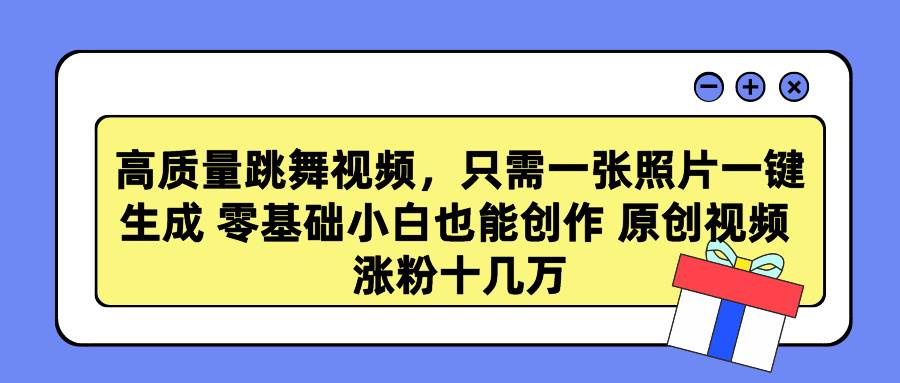 高质量跳舞视频，只需一张照片一键生成 零基础小白也能创作 原创视频 涨…吉晟搞钱-网创项目资源站-副业项目-创业项目-搞钱项目吉晟搞钱