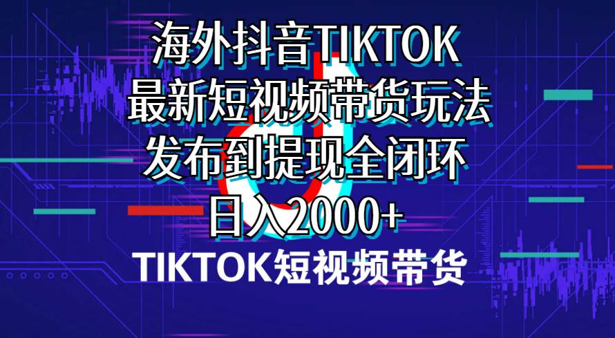 海外短视频带货，最新短视频带货玩法发布到提现全闭环，日入2000+吉晟搞钱-网创项目资源站-副业项目-创业项目-搞钱项目吉晟搞钱