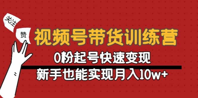 视频号带货训练营：0粉起号快速变现吉晟搞钱-网创项目资源站-副业项目-创业项目-搞钱项目吉晟搞钱