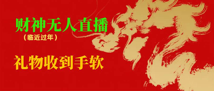 临近年节，抖快等平台必火的项目，财神爷无人直播间，礼物收到手软吉晟搞钱-网创项目资源站-副业项目-创业项目-搞钱项目吉晟搞钱