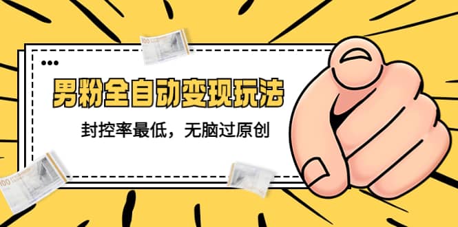 价值1980的男粉全自动变现玩法，封控率最低，无脑过原创吉晟搞钱-网创项目资源站-副业项目-创业项目-搞钱项目吉晟搞钱