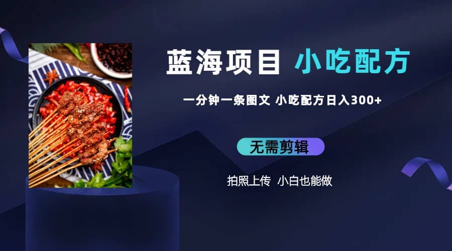 蓝海项目一分钟一条图文作品-日入300+小吃配方项目（附 684G小吃配方）吉晟搞钱-网创项目资源站-副业项目-创业项目-搞钱项目吉晟搞钱