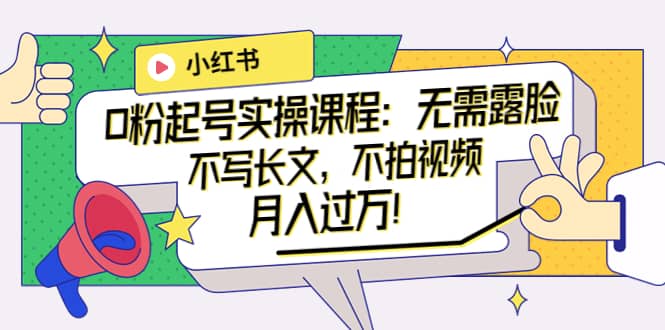 小红书0粉起号实操课程：无需露脸，不写长文，不拍视频月入过万！吉晟搞钱-网创项目资源站-副业项目-创业项目-搞钱项目吉晟搞钱