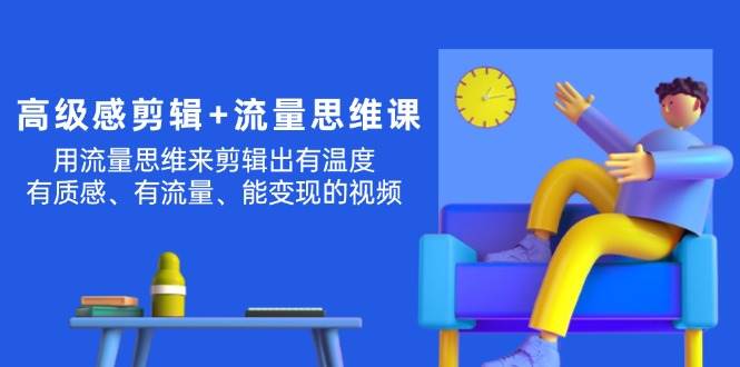 高级感 剪辑+流量思维：用流量思维剪辑出有温度/有质感/有流量/能变现视频吉晟搞钱-网创项目资源站-副业项目-创业项目-搞钱项目吉晟搞钱