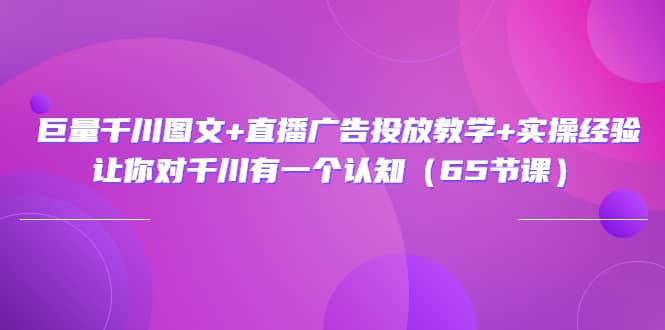 巨量千川图文+直播广告投放教学+实操经验：让你对千川有一个认知（65节课）吉晟搞钱-网创项目资源站-副业项目-创业项目-搞钱项目吉晟搞钱