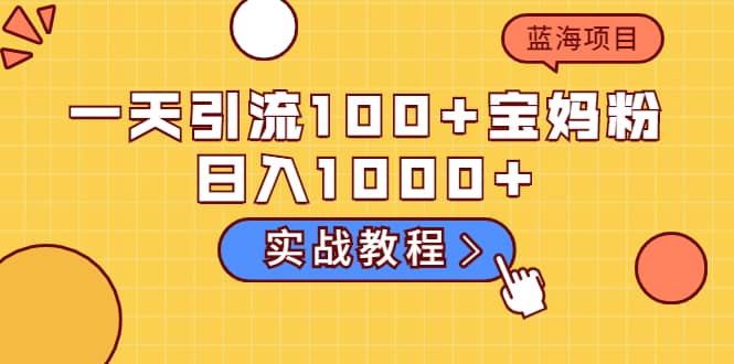 一天引流100+宝妈粉，日入1000+的蓝海项目（实战教程）吉晟搞钱-网创项目资源站-副业项目-创业项目-搞钱项目吉晟搞钱