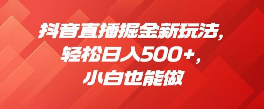 抖音直播掘金新玩法，轻松日入500+，小白也能做【揭秘】吉晟搞钱-网创项目资源站-副业项目-创业项目-搞钱项目吉晟搞钱