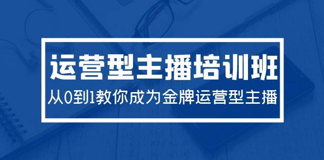 2024运营型主播培训班：从0到1教你成为金牌运营型主播（29节课）吉晟搞钱-网创项目资源站-副业项目-创业项目-搞钱项目吉晟搞钱