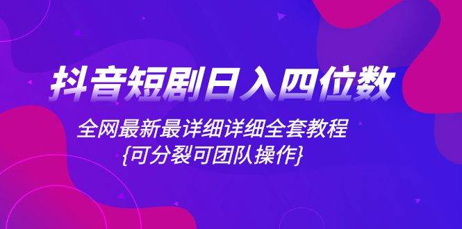 抖音短剧日入四位数，全网最新最详细详细全套教程{可分裂可团队操作}吉晟搞钱-网创项目资源站-副业项目-创业项目-搞钱项目吉晟搞钱