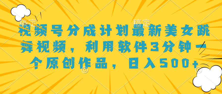 视频号分成计划最新美女跳舞视频，利用软件3分钟一个原创作品，日入500+吉晟搞钱-网创项目资源站-副业项目-创业项目-搞钱项目吉晟搞钱