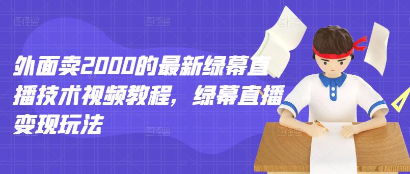 外面卖2000的最新绿幕直播技术视频教程，绿幕直播变现玩法吉晟搞钱-网创项目资源站-副业项目-创业项目-搞钱项目吉晟搞钱