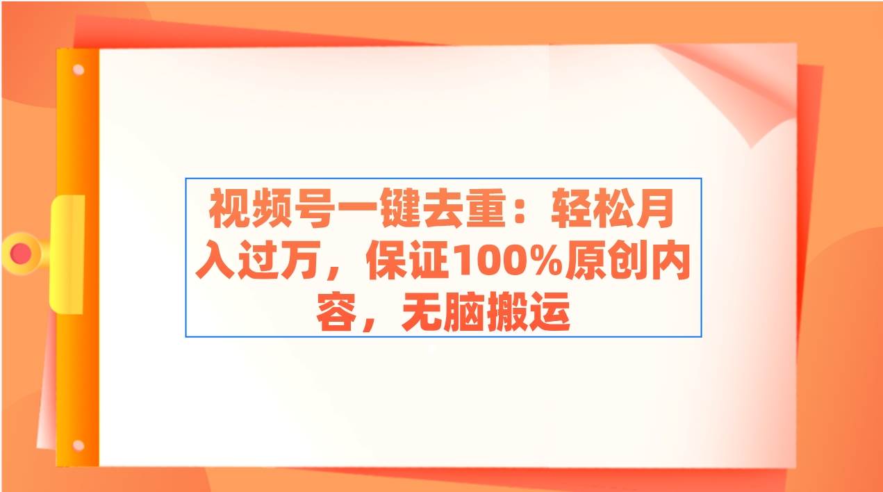视频号一键去重：轻松月入过万，保证100%原创内容，无脑搬运吉晟搞钱-网创项目资源站-副业项目-创业项目-搞钱项目吉晟搞钱