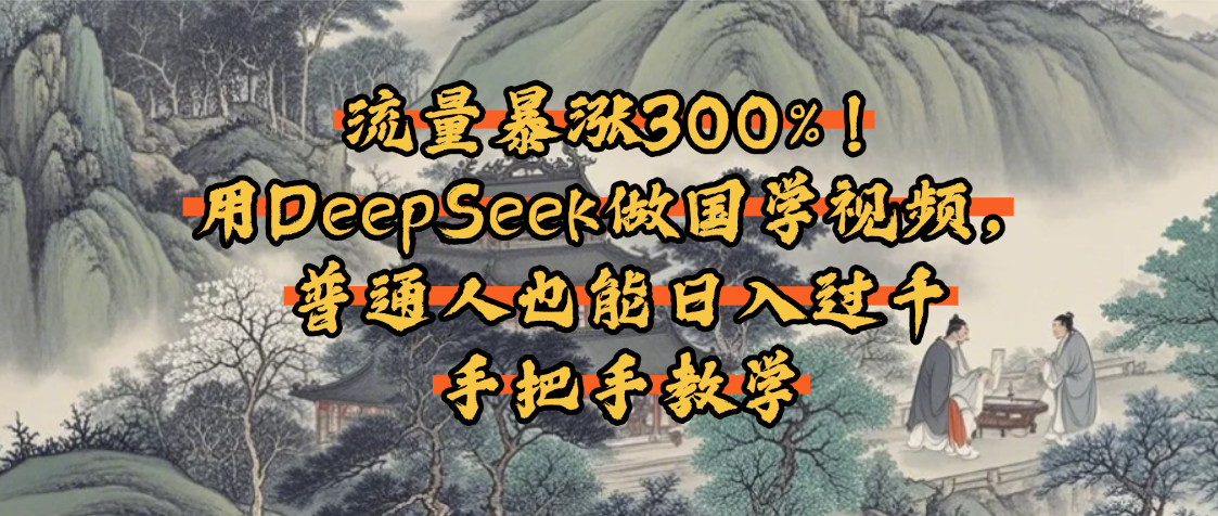 流量暴涨300%！用DeepSeek做国学视频，普通人也能日入过千吉晟搞钱-网创项目资源站-副业项目-创业项目-搞钱项目吉晟搞钱