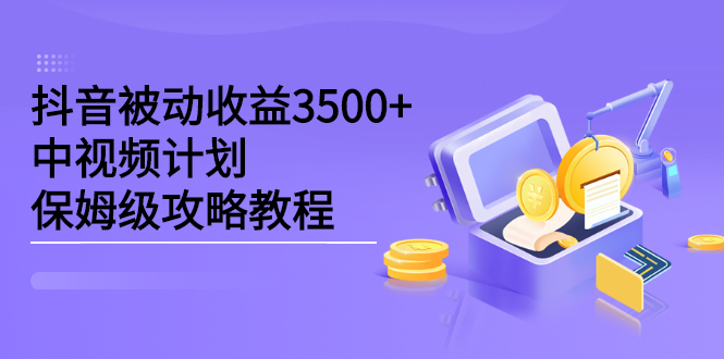 抖音被动收益3500+，中视频计划保姆级攻略教程吉晟搞钱-网创项目资源站-副业项目-创业项目-搞钱项目吉晟搞钱