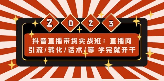 抖音直播带货实战班：直播间引流/转化/话术/等 学完就开干(无水印)吉晟搞钱-网创项目资源站-副业项目-创业项目-搞钱项目吉晟搞钱