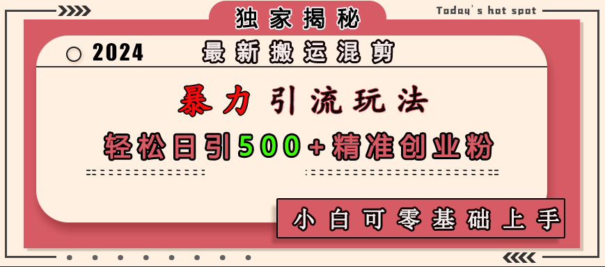 最新搬运混剪暴力引流玩法，轻松日引500+精准创业粉，小白可零基础上手吉晟搞钱-网创项目资源站-副业项目-创业项目-搞钱项目吉晟搞钱