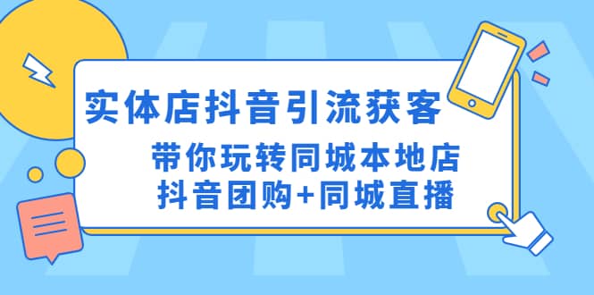 实体店抖音引流获客实操课：带你玩转同城本地店抖音团购+同城直播吉晟搞钱-网创项目资源站-副业项目-创业项目-搞钱项目吉晟搞钱