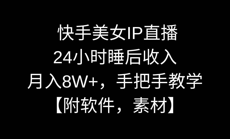 快手美女IP直播，24小时睡后收入，月入8W+，手把手教学【附软件，素材】吉晟搞钱-网创项目资源站-副业项目-创业项目-搞钱项目吉晟搞钱