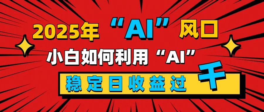 2025“ AI ”风口，新手小白如何利用ai，每日收益稳定过千吉晟搞钱-网创项目资源站-副业项目-创业项目-搞钱项目吉晟搞钱